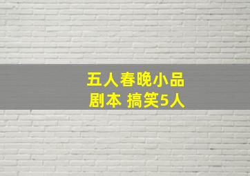 五人春晚小品剧本 搞笑5人